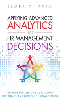 Applying Advanced Analytics to HR Management Decisions : Methods for Selection, Developing Incentives, and Improving Collaboration