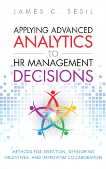 Applying Advanced Analytics to HR Management Decisions : Methods for Selection, Developing Incentives, and Improving Collaboration