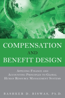 Compensation and Benefit Design : Applying Finance and Accounting Principles to Global Human Resource Management Systems