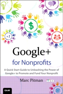 Google+ for Nonprofits : A Quick Start Guide to Unleashing the Power of Google+ to Promote and Fund Your Nonprofit