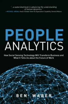 People Analytics : How Social Sensing Technology Will Transform Business and What It Tells Us about the Future of Work