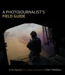 Photojournalist's Field Guide, A : In the trenches with combat photographer Stacy Pearsall