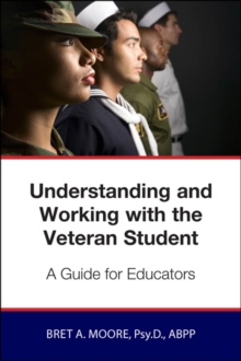 Understanding and Working wiith the Veteran Student : A Guide for Educators