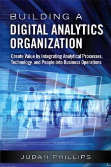 Building a Digital Analytics Organization : Create Value by Integrating Analytical Processes, Technology, and People into Business Operations