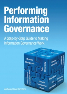 Performing Information Governance : A Step-by-step Guide to Making Information Governance Work