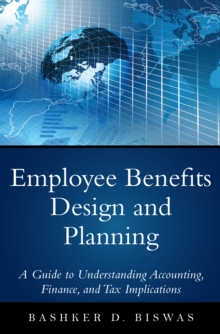 Employee Benefits Design and Planning : A Guide to Understanding Accounting, Finance, and Tax Implications