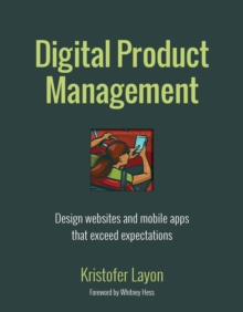 Digital Product Management : Design websites and mobile apps that exceed expectations