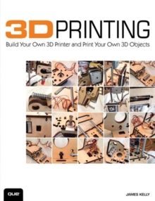 3D Printing : Build Your Own 3D Printer and Print Your Own 3D Objects