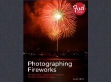 Photographing Fireworks : The Right Gear, Location, and Techniques for Capturing Beautiful Images