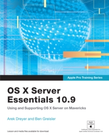 Apple Pro Training Series : OS X Server Essentials 10.9: Using and Supporting OS X Server on Mavericks