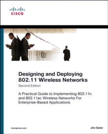 Designing and Deploying 802.11 Wireless Networks : A Practical Guide to Implementing 802.11n and 802.11ac Wireless Networks For Enterprise-Based Applications