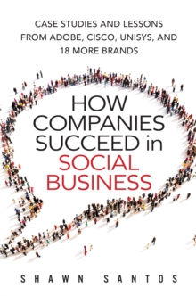 How Companies Succeed in Social Business : Case Studies and Lessons from Adobe, Cisco, Unisys, and 18 More Brands