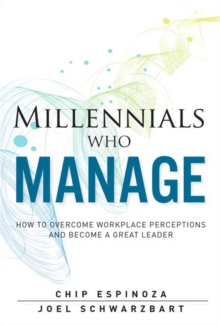 Millennials Who Manage : How to Overcome Workplace Perceptions and Become a Great Leader