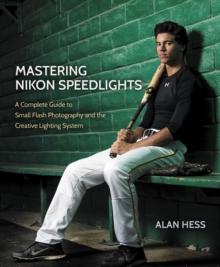 Mastering Nikon Speedlights : A Complete Guide to Small Flash Photography and the Creative Lighting System