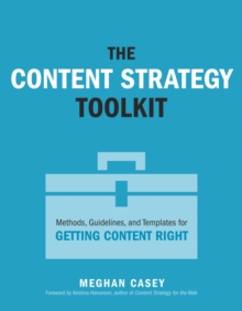 Content Strategy Toolkit, The : Methods, Guidelines, and Templates for Getting Content Right