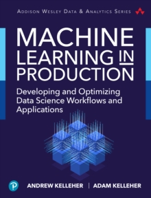 Machine Learning in Production : Developing and Optimizing Data Science Workflows and Applications