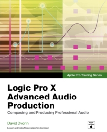 Apple Pro Training Series : Logic Pro X Advanced Audio Production: Composing and Producing Professional Audio