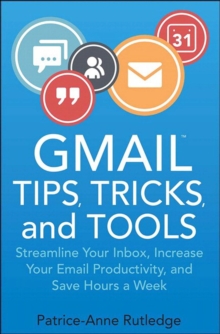 Gmail Tips, Tricks, and Tools : Streamline Your Inbox, Increase Your Email Productivity, and Save Hours a Week