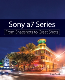 Sony a7 Series : From Snapshots to Great Shots