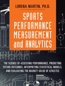 Sports Performance Measurement and Analytics : The Science of Assessing Performance, Predicting Future Outcomes, Interpreting Statistical Models, and Evaluating the Market Value of Athletes