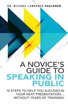 Novice's Guide to Speaking in Public, A : 10 Steps to Help You Succeed in Your Next Presentation... Without Years of Training!