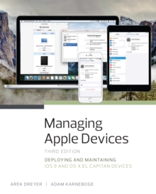 Managing Apple Devices : Deploying and Maintaining iOS 9 and OS X El Capitan Devices