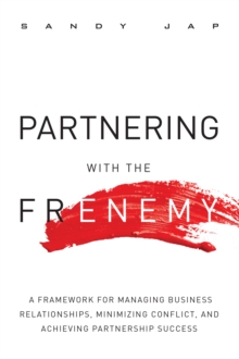 Partnering with the Frenemy : A Framework for Managing Business Relationships, Minimizing Conflict, and Achieving Partnership Success