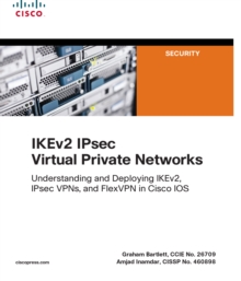 IKEv2 IPsec Virtual Private Networks : Understanding and Deploying IKEv2, IPsec VPNs, and FlexVPN in Cisco IOS