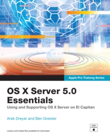 OS X Server 5.0 Essentials - Apple Pro Training Series : Using and Supporting OS X Server on El Capitan