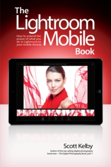 Lightroom Mobile Book, The : How to extend the power of what you do in Lightroom to your mobile devices