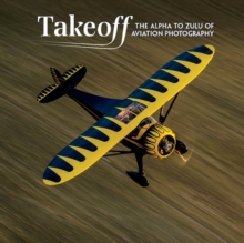 Takeoff : The Alpha to Zulu of Aviation Photography