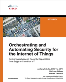 Orchestrating and Automating Security for the Internet of Things : Delivering Advanced Security Capabilities from Edge to Cloud for IoT