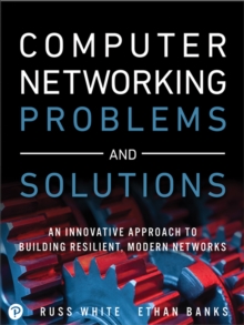 Computer Networking Problems and Solutions : An innovative approach to building resilient, modern networks