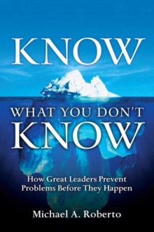 Know What You Don't Know : How Great Leaders Prevent Problems Before They Happen