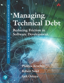 Managing Technical Debt : Reducing Friction in Software Development