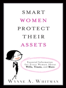 Smart Women Protect Their Assets : Essential Information for Every Woman About Wills, Trusts, and More