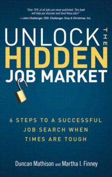 Unlock the Hidden Job Market : 6 Steps to a Successful Job Search When Times Are Tough