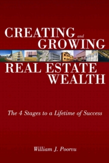 Creating and Growing Real Estate Wealth : The 4 Stages to a Lifetime of Success