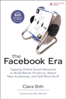 Facebook Era, The : Tapping Online Social Networks to Build Better Products, Reach New Audiences, and Sell More Stuff