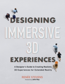 Designing Immersive 3D Experiences : A Designer's Guide to Creating Realistic 3D Experiences for Extended Reality