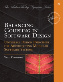 Balancing Coupling in Software Design : Universal Design Principles for Architecting Modular Software Systems