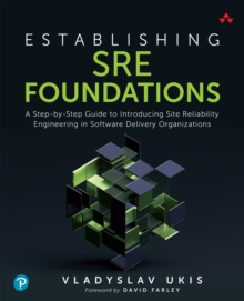 Establishing SRE Foundations :  A Step-by-Step Guide to Introducing Site Reliability Engineering in Software Delivery Organizations