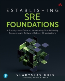 Establishing SRE Foundations : A Step-by-Step Guide to Introducing Site Reliability Engineering in Software Delivery Organizations