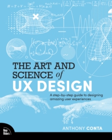 The Art and Science of UX Design : A step-by-step guide to designing amazing user experiences