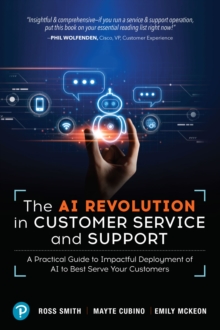 The AI Revolution in Customer Service and Support : A Practical Guide to Impactful Deployment of AI to Best Serve Your Customers