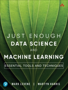 Just Enough Data Science and Machine Learning : Essential Tools and Techniques