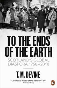 To the Ends of the Earth : Scotland's Global Diaspora, 1750-2010