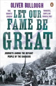 Let Our Fame be Great : Journeys Among the Defiant People of the Caucasus, Paperback Book Let Our Fame be Great : Journeys Among the Defiant People of the Caucasus, Paperback Book