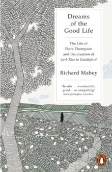 Dreams of the Good Life : The Life of Flora Thompson and the Creation of Lark Rise to Candleford, Paperback Book Dreams of the Good Life : The Life of Flora Thompson and the Creation of Lark Rise to Candleford, Paperback Book