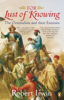 For Lust of Knowing : The Orientalists and Their Enemies